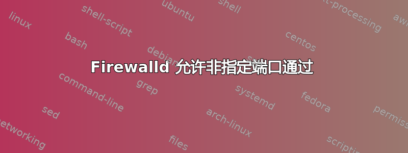 Firewalld 允许非指定端口通过