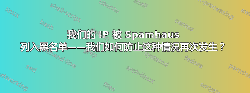 我们的 IP 被 Spamhaus 列入黑名单——我们如何防止这种情况再次发生？