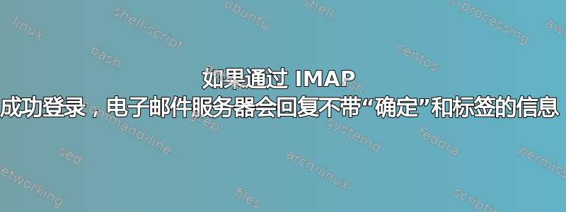 如果通过 IMAP 成功登录，电子邮件服务器会回复不带“确定”和标签的信息