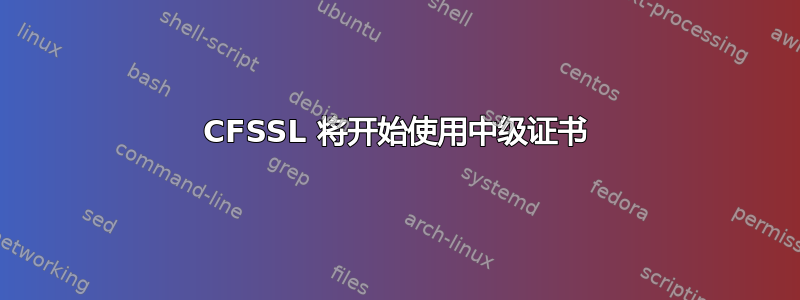 CFSSL 将开始使用中级证书