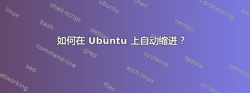 如何在 Ubuntu 上自动缩进？ 