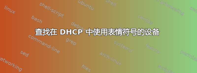 查找在 DHCP 中使用表情符号的设备