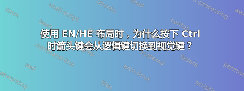 使用 EN/HE 布局时，为什么按下 Ctrl 时箭头键会从逻辑键切换到视觉键？