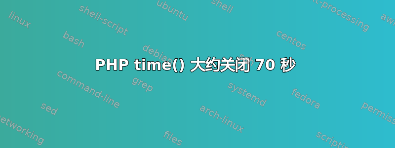 PHP time() 大约关闭 70 秒