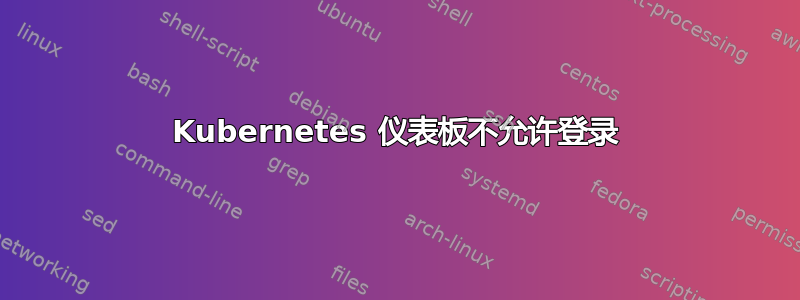 Kubernetes 仪表板不允许登录