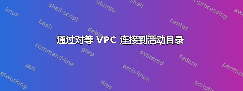 通过对等 VPC 连接到活动目录