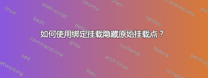 如何使用绑定挂载隐藏原始挂载点？