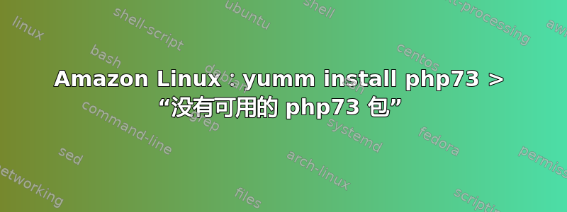 Amazon Linux：yumm install php73 > “没有可用的 php73 包”