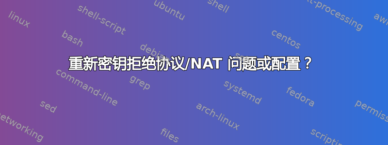 重新密钥拒绝协议/NAT 问题或配置？