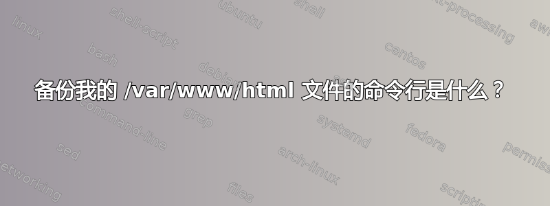 备份我的 /var/www/html 文件的命令行是什么？