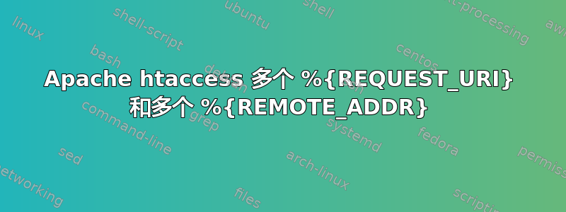 Apache htaccess 多个 %{REQUEST_URI} 和多个 %{REMOTE_ADDR}