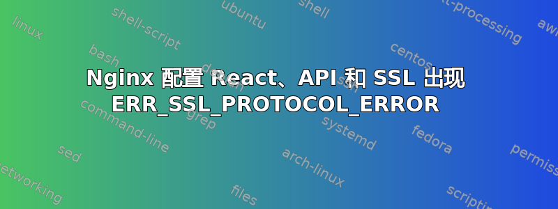 Nginx 配置 React、API 和 SSL 出现 ERR_SSL_PROTOCOL_ERROR