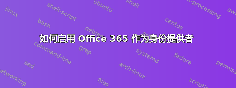 如何启用 Office 365 作为身份提供者