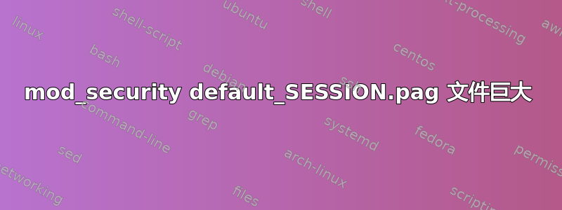 mod_security default_SESSION.pag 文件巨大