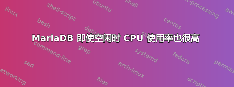 MariaDB 即使空闲时 CPU 使用率也很高