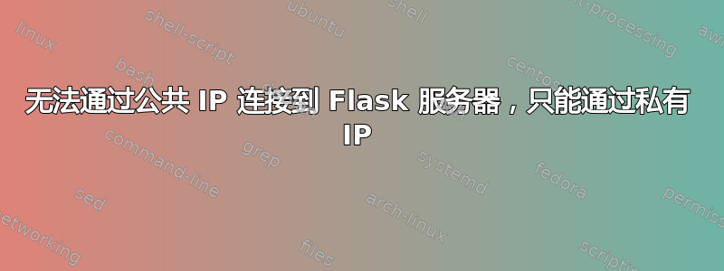 无法通过公共 IP 连接到 Flask 服务器，只能通过私有 IP