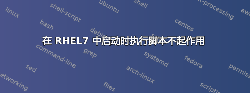 在 RHEL7 中启动时执行脚本不起作用