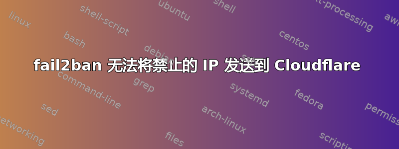 fail2ban 无法将禁止的 IP 发送到 Cloudflare