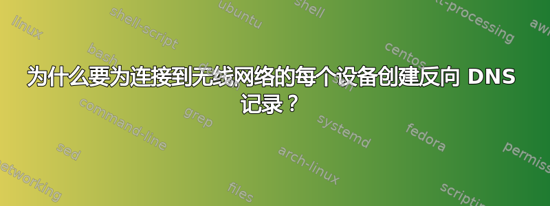 为什么要为连接到无线网络的每个设备创建反向 DNS 记录？