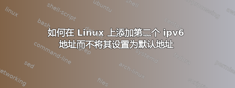 如何在 Linux 上添加第二个 ipv6 地址而不将其设置为默认地址