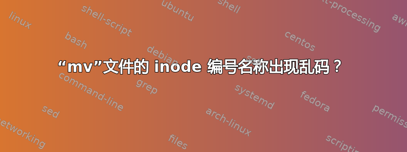 “mv”文件的 inode 编号名称出现乱码？