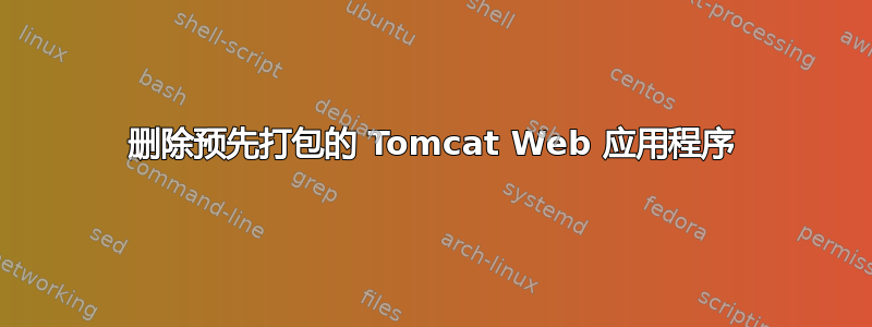 删除预先打包的 Tomcat Web 应用程序