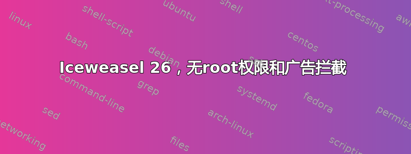 Iceweasel 26，无root权限和广告拦截