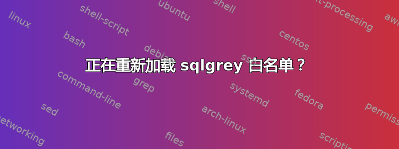 正在重新加载 sqlgrey 白名单？