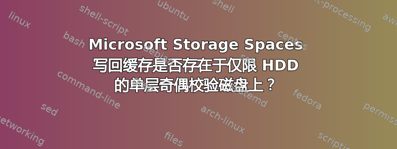 Microsoft Storage Spaces 写回缓存是否存在于仅限 HDD 的单层奇偶校验磁盘上？