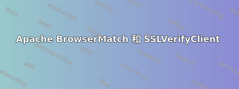 Apache BrowserMatch 和 SSLVerifyClient