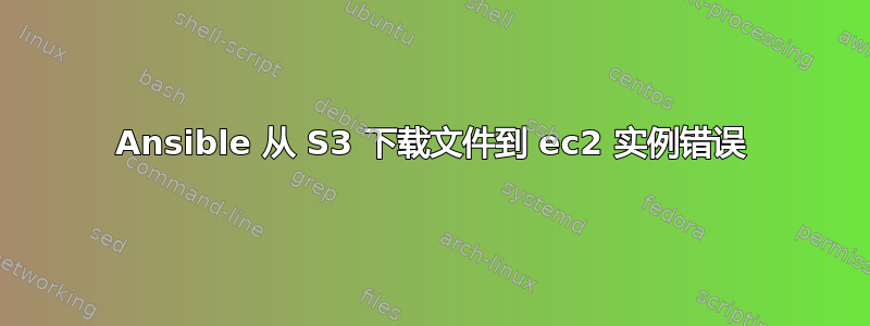 Ansible 从 S3 下载文件到 ec2 实例错误