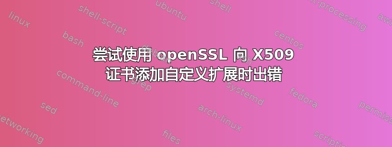 尝试使用 openSSL 向 X509 证书添加自定义扩展时出错