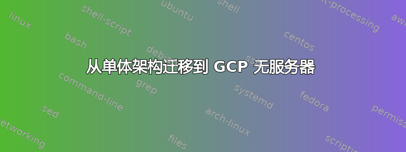 从单体架构迁移到 GCP 无服务器