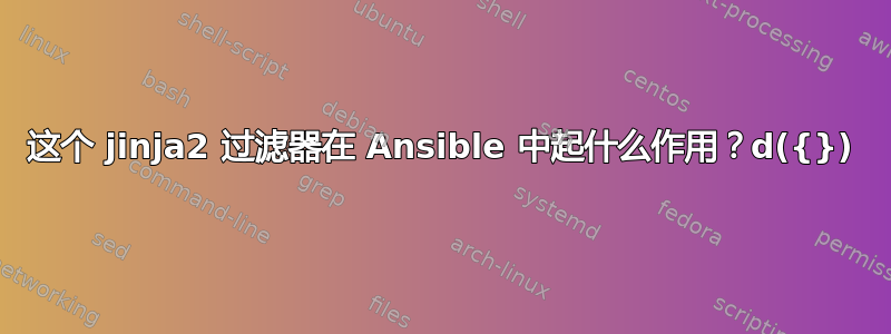 这个 jinja2 过滤器在 Ansible 中起什么作用？d({})