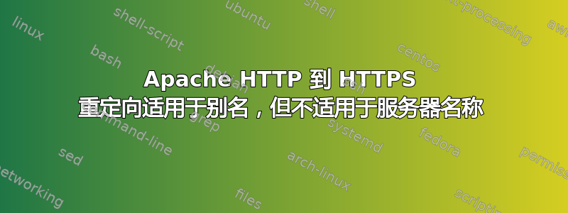 Apache HTTP 到 HTTPS 重定向适用于别名，但不适用于服务器名称