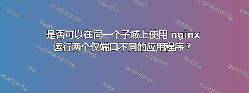 是否可以在同一个子域上使用 nginx 运行两个仅端口不同的应用程序？