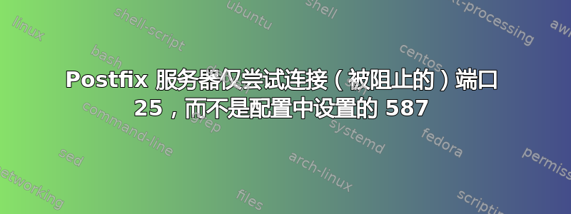 Postfix 服务器仅尝试连接（被阻止的）端口 25，而不是配置中设置的 587