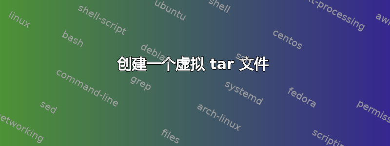 创建一个虚拟 tar 文件