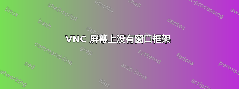 VNC 屏幕上没有窗口框架