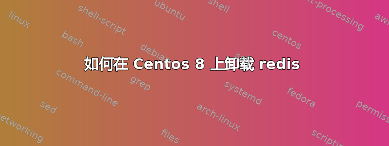 如何在 Centos 8 上卸载 redis