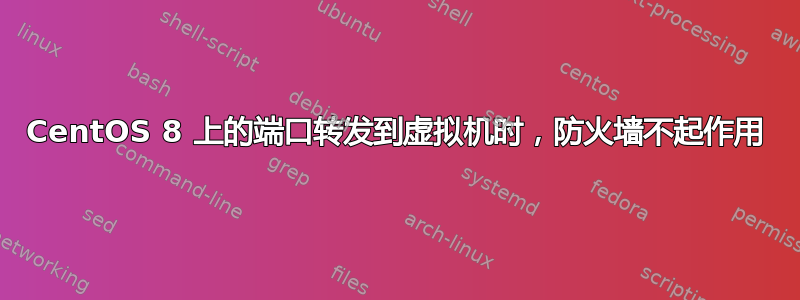 CentOS 8 上的端口转发到虚拟机时，防火墙不起作用