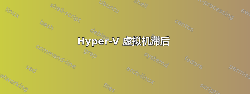 Hyper-V 虚拟机滞后