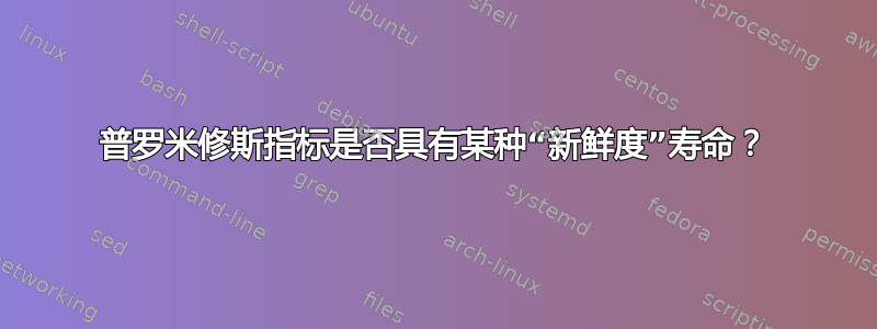 普罗米修斯指标是否具有某种“新鲜度”寿命？