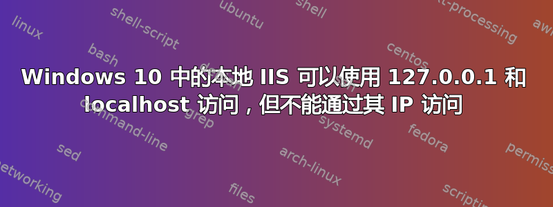 Windows 10 中的本地 IIS 可以使用 127.0.0.1 和 localhost 访问，但不能通过其 IP 访问