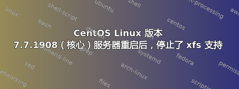 CentOS Linux 版本 7.7.1908（核心）服务器重启后，停止了 xfs 支持