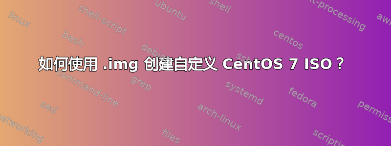 如何使用 .img 创建自定义 CentOS 7 ISO？