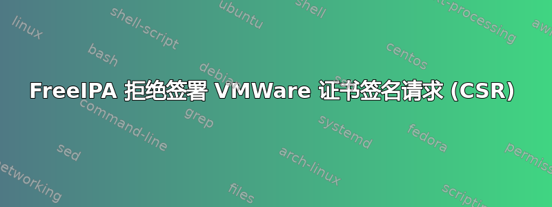 FreeIPA 拒绝签署 VMWare 证书签名请求 (CSR)