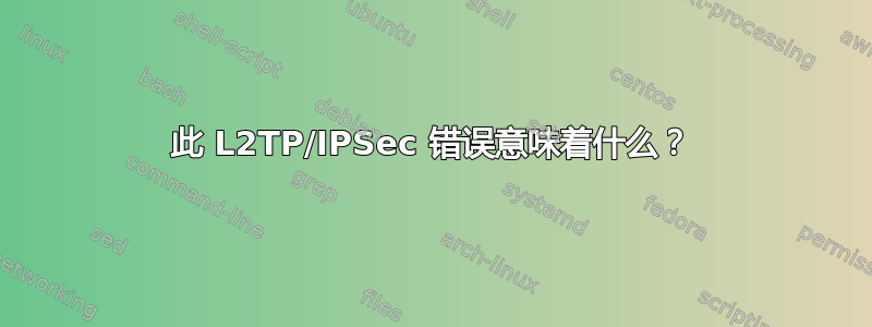 此 L2TP/IPSec 错误意味着什么？