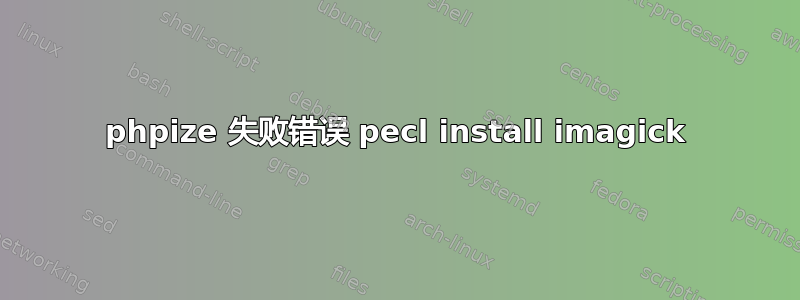 phpize 失败错误 pecl install imagick