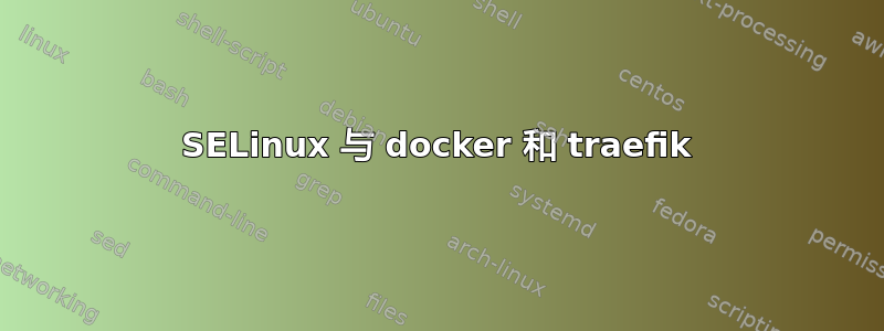 SELinux 与 docker 和 traefik